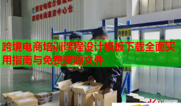 跨境電商培訓課程設計模板下載全面實用指南與免費資源文件