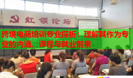 跨境電商培訓(xùn)專業(yè)探析：理解其作為專業(yè)的內(nèi)涵、課程與就業(yè)前景