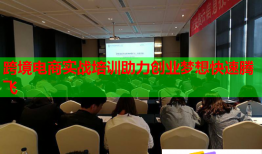 跨境電商實戰(zhàn)培訓(xùn)助力創(chuàng)業(yè)夢想快速騰飛