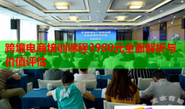 跨境電商培訓(xùn)課程3980元全面解析與價(jià)值評(píng)估