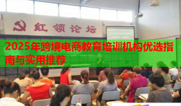 2025年跨境電商教育培訓(xùn)機構(gòu)優(yōu)選指南與實用推薦