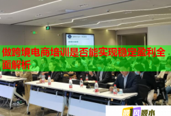 做跨境電商培訓是否能實現(xiàn)穩(wěn)定盈利全面解析