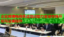 企業(yè)跨境電商實戰(zhàn)培訓助力全球市場開拓與運營提升