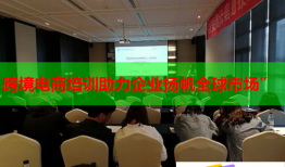 跨境電商培訓(xùn)助力企業(yè)揚(yáng)帆全球市場(chǎng)”