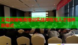義烏跨境電商培訓(xùn)實(shí)戰(zhàn)課程與人才培養(yǎng)新模式