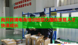 南開跨境電商培訓(xùn)班助力國際貿(mào)易人才快速成長