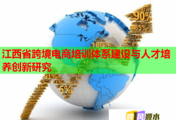 江西省跨境電商培訓(xùn)體系建設(shè)與人才培養(yǎng)創(chuàng)新研究