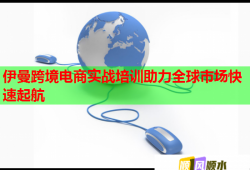 伊曼跨境電商實戰(zhàn)培訓(xùn)助力全球市場快速起航