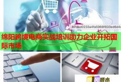 綿陽跨境電商實戰(zhàn)培訓(xùn)助力企業(yè)開拓國際市場