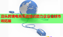 泊頭跨境電商實(shí)戰(zhàn)培訓(xùn)助力企業(yè)全球市場(chǎng)拓展