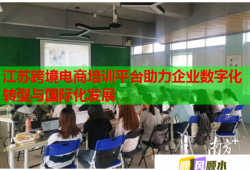 江蘇跨境電商培訓平臺助力企業(yè)數(shù)字化轉型與國際化發(fā)展