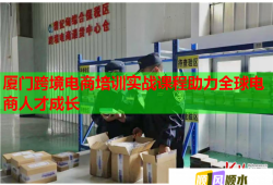 廈門跨境電商培訓(xùn)實戰(zhàn)課程助力全球電商人才成長
