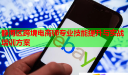 靜海區(qū)跨境電商師專業(yè)技能提升與實戰(zhàn)培訓(xùn)方案