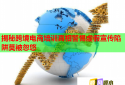 揭秘跨境電商培訓(xùn)真相警惕虛假宣傳陷阱莫被忽悠