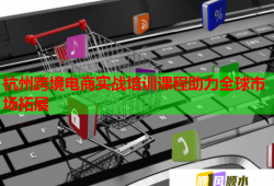 杭州跨境電商實(shí)戰(zhàn)培訓(xùn)課程助力全球市場(chǎng)拓展