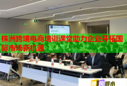 株洲跨境電商培訓(xùn)課堂助力企業(yè)開拓國(guó)際市場(chǎng)新機(jī)遇