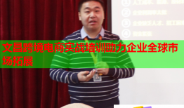 文昌跨境電商實戰(zhàn)培訓(xùn)助力企業(yè)全球市場拓展