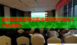 洛陽跨境電商培訓實戰(zhàn)課程助力電商人才快速成長