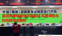 基礎跨境電商培訓哪里好 實用課程與機構(gòu)推薦全解析