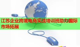 江蘇企業(yè)跨境電商實戰(zhàn)培訓班助力國際市場拓展