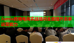 Jumia跨境電商實(shí)戰(zhàn)培訓(xùn)全面提升賣家運(yùn)營(yíng)能力