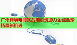 廣州跨境電商實戰(zhàn)培訓(xùn)班助力企業(yè)全球拓展新機(jī)遇