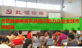 合肥跨境電商實(shí)戰(zhàn)培訓(xùn)助力企業(yè)全球市場(chǎng)拓展