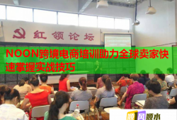 NOON跨境電商培訓(xùn)助力全球賣(mài)家快速掌握實(shí)戰(zhàn)技巧