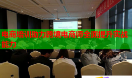 電商培訓(xùn)助力跨境電商師全面提升實戰(zhàn)能力
