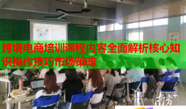跨境電商培訓(xùn)課程內(nèi)容全面解析核心知識操作技巧市場策略