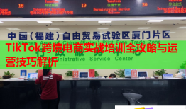 TikTok跨境電商實(shí)戰(zhàn)培訓(xùn)全攻略與運(yùn)營技巧解析