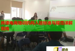 跨境電商培訓(xùn)機構(gòu)入駐標(biāo)準(zhǔn)與規(guī)范詳解指南