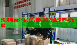跨境電商外語實(shí)戰(zhàn)培訓(xùn)助力全球市場拓展