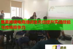 集美跨境電商培訓(xùn)全方位提升實(shí)戰(zhàn)技能與市場(chǎng)競(jìng)爭(zhēng)力