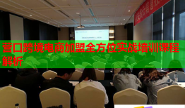 營口跨境電商加盟全方位實(shí)戰(zhàn)培訓(xùn)課程解析
