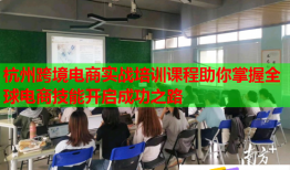 杭州跨境電商實戰(zhàn)培訓(xùn)課程助你掌握全球電商技能開啟成功之路