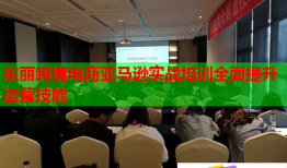 東麗跨境電商亞馬遜實戰(zhàn)培訓(xùn)全面提升運營技能