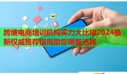 跨境電商培訓(xùn)機(jī)構(gòu)實力大比拼2024最新權(quán)威推薦指南助您明智選擇