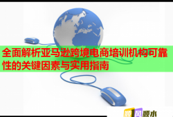全面解析亞馬遜跨境電商培訓(xùn)機(jī)構(gòu)可靠性的關(guān)鍵因素與實(shí)用指南