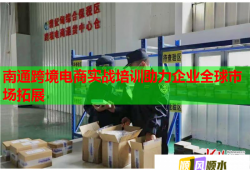 南通跨境電商實(shí)戰(zhàn)培訓(xùn)助力企業(yè)全球市場拓展