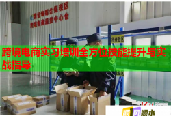 跨境電商實習(xí)培訓(xùn)全方位技能提升與實戰(zhàn)指導(dǎo)