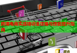 跨境電商實(shí)戰(zhàn)培訓(xùn)全攻略與技能提升指南