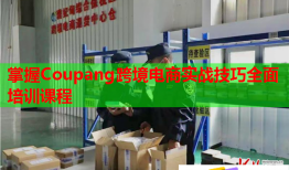 掌握Coupang跨境電商實(shí)戰(zhàn)技巧全面培訓(xùn)課程