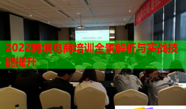 2022跨境電商培訓(xùn)全景解析與實(shí)戰(zhàn)技能提升