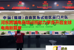 河?xùn)|跨境電商培訓(xùn)班助力學(xué)員開(kāi)啟全球電商新篇章