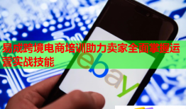 易成跨境電商培訓(xùn)助力賣家全面掌握運(yùn)營實(shí)戰(zhàn)技能