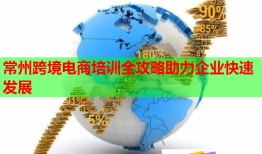 常州跨境電商培訓全攻略助力企業(yè)快速發(fā)展