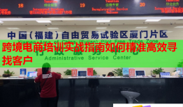 跨境電商培訓(xùn)實(shí)戰(zhàn)指南如何精準(zhǔn)高效尋找客戶