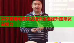 常平跨境電商實戰(zhàn)培訓(xùn)全面提升國際貿(mào)易能力