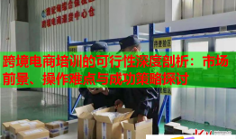 跨境電商培訓(xùn)的可行性深度剖析：市場前景、操作難點(diǎn)與成功策略探討